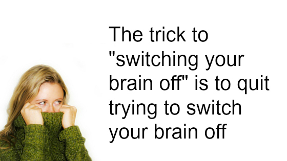how to turn your brain off and stop worrying
