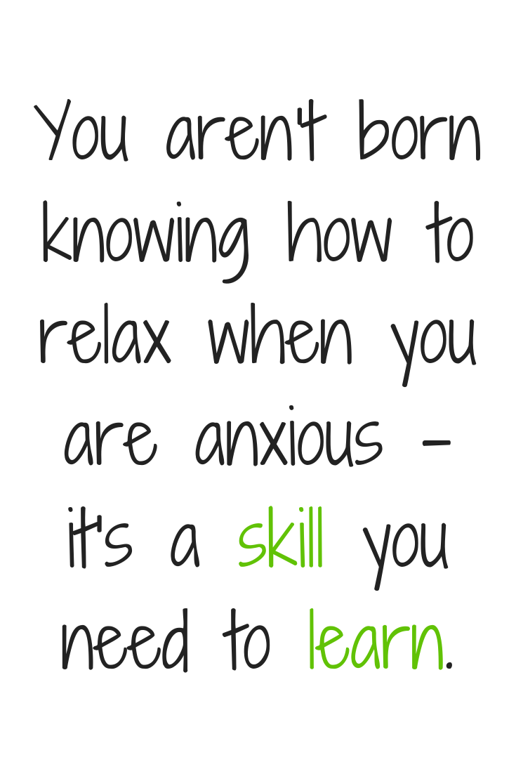 You aren't born knowing how to relax with anxiety disorder - it's a skill you need to learn. 