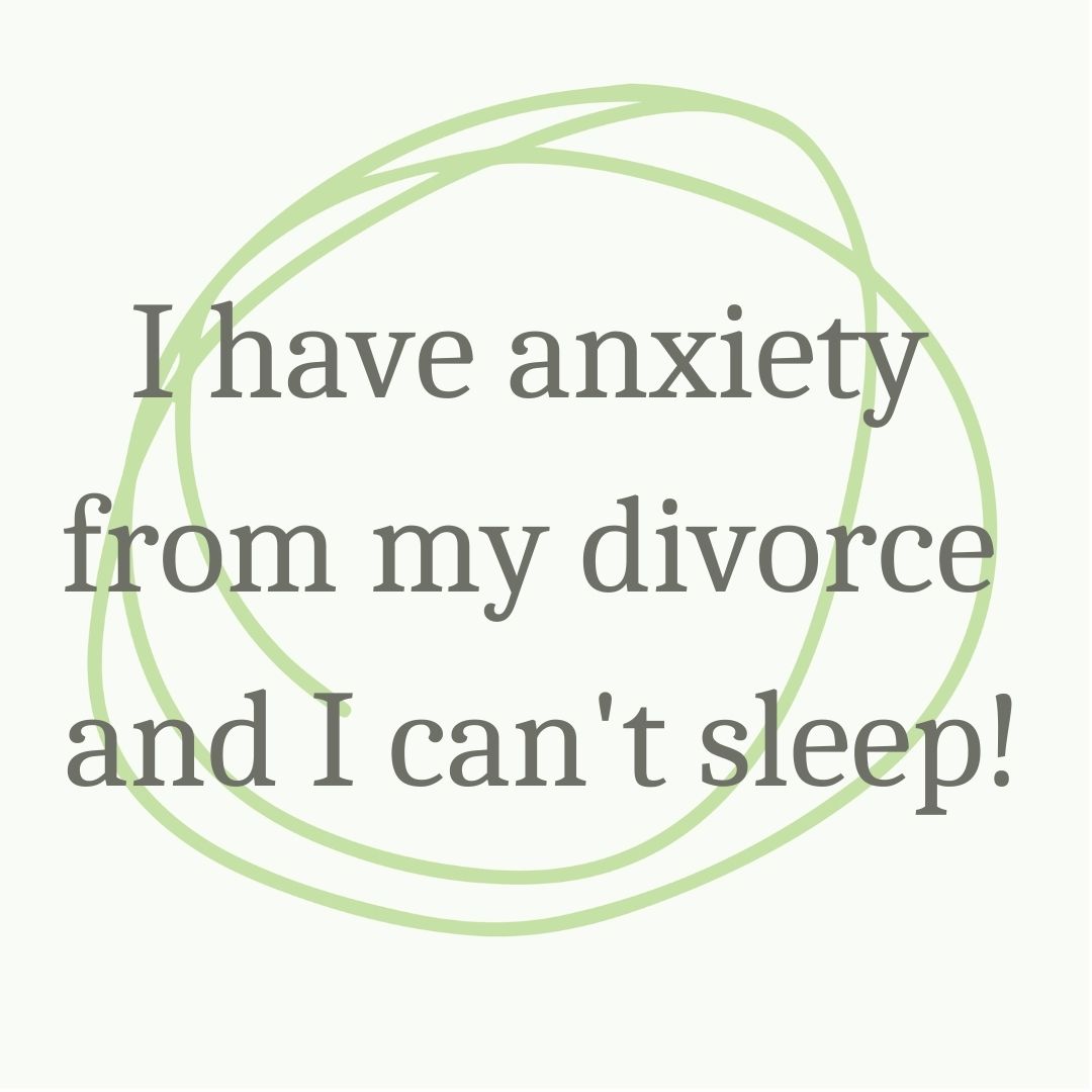 I have anxiety from my divorce and I can't sleep